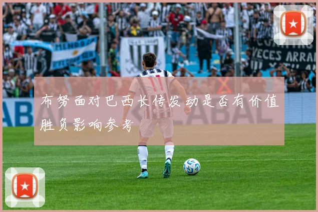 布努面对巴西长传发动是否有价值胜负影响参考