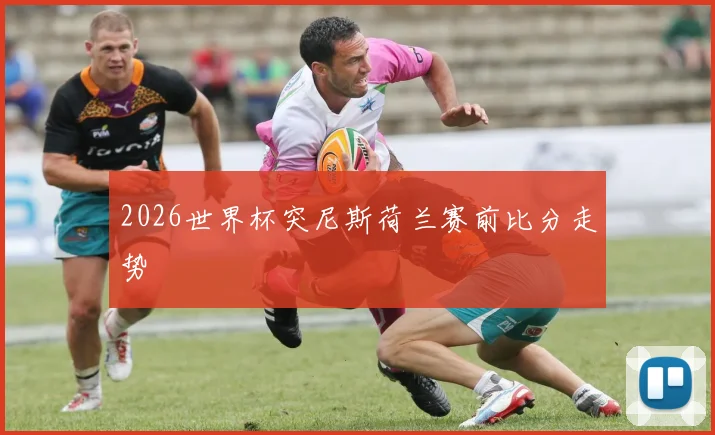2026世界杯突尼斯荷兰赛前比分走势