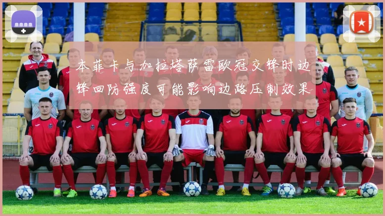 本菲卡与加拉塔萨雷欧冠交锋时边锋回防强度可能影响边路压制效果