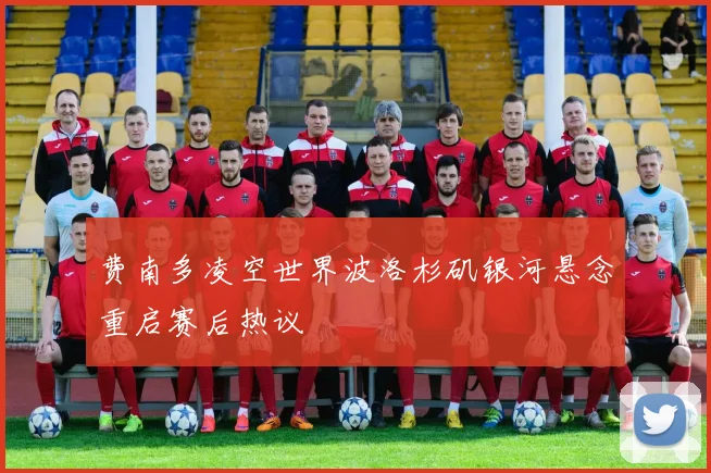 费南多凌空世界波洛杉矶银河悬念重启赛后热议