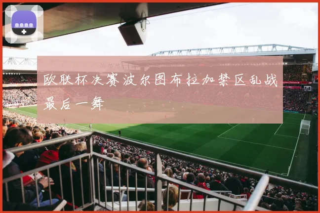 欧联杯决赛波尔图布拉加禁区乱战最后一舞