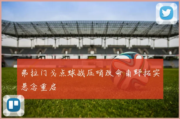 弗拉门戈点球战压哨改命南野拓实悬念重启