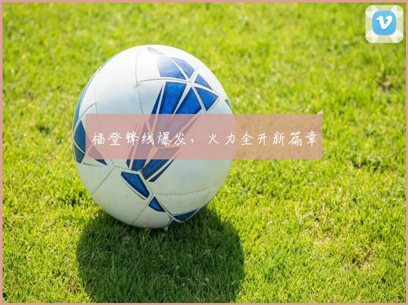 福登锋线爆发，火力全开新篇章