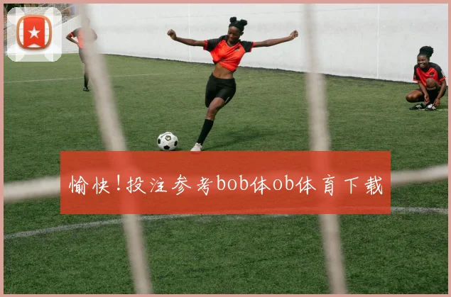 愉快!投注参考bob体ob体育下载