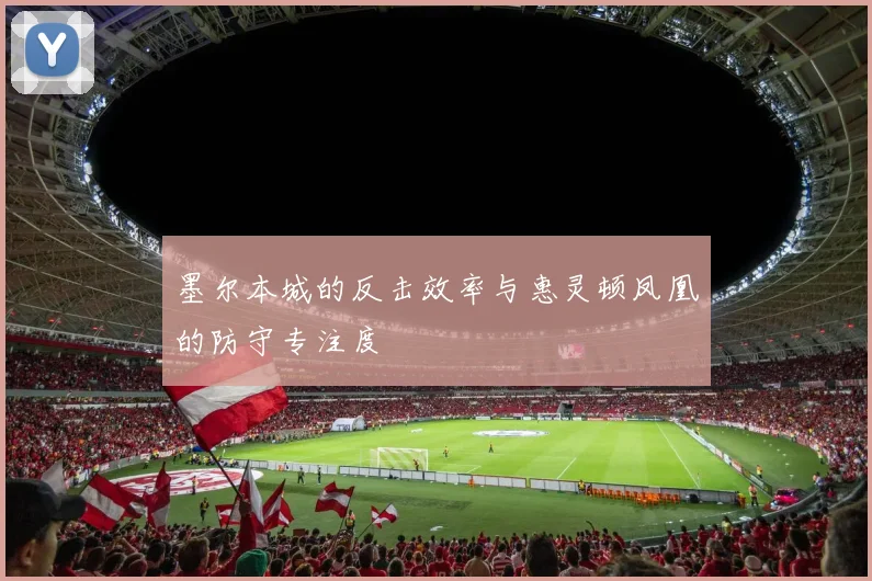 墨尔本城的反击效率与惠灵顿凤凰的防守专注度