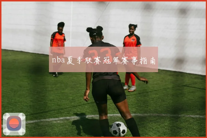 nba夏季联赛冠军赛事指南