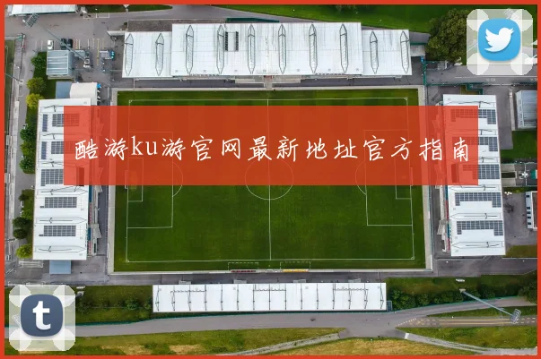 酷游ku游官网最新地址官方指南