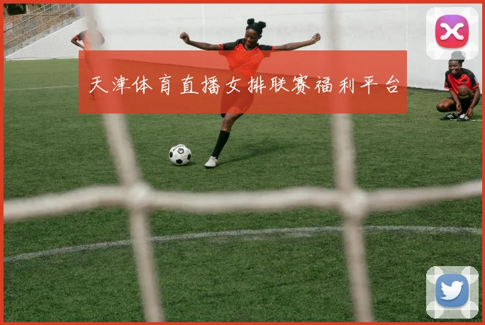 天津体育直播女排联赛福利平台