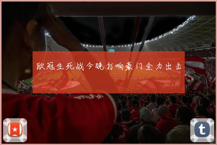 欧冠生死战今晚打响豪门全力出击