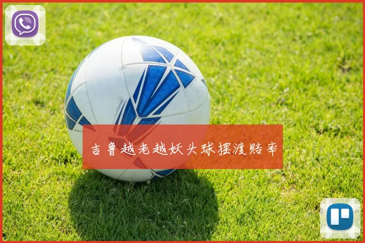 吉鲁越老越妖头球摆渡赔率