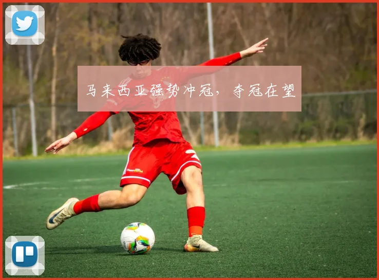 马来西亚强势冲冠，夺冠在望
