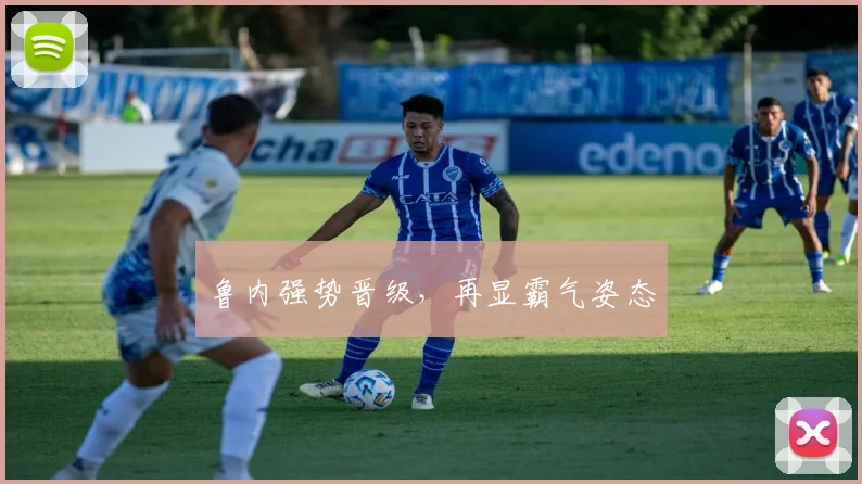鲁内强势晋级，再显霸气姿态