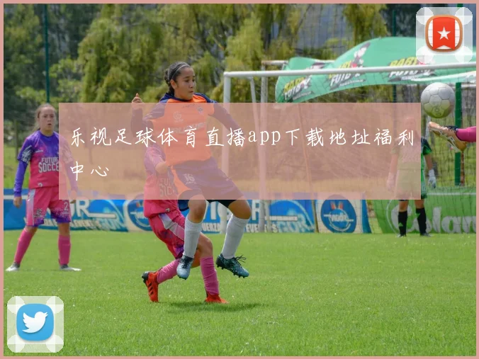 乐视足球体育直播app下载地址福利中心