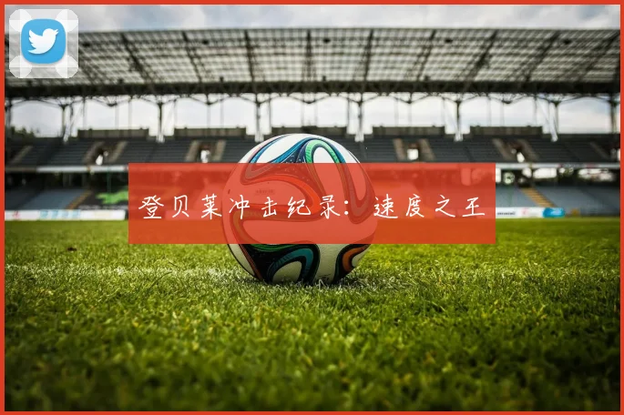 登贝莱冲击纪录：速度之王