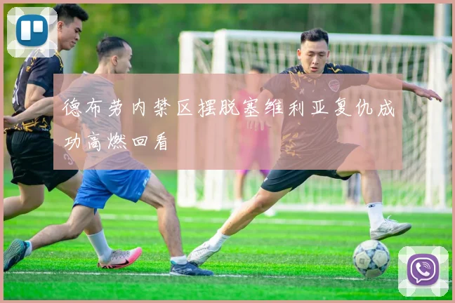 德布劳内禁区摆脱塞维利亚复仇成功高燃回看