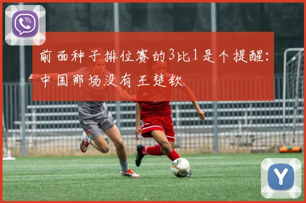 前面种子排位赛的3比1是个提醒：中国那场没有王楚钦