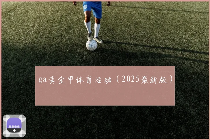 ga黄金甲体育活动（2025最新版）