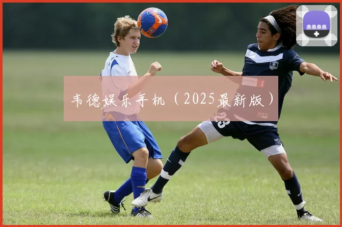 韦德娱乐手机（2025最新版）