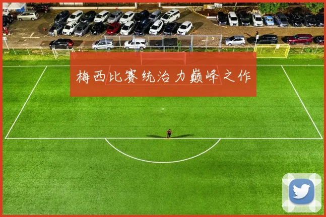 梅西比赛统治力巅峰之作