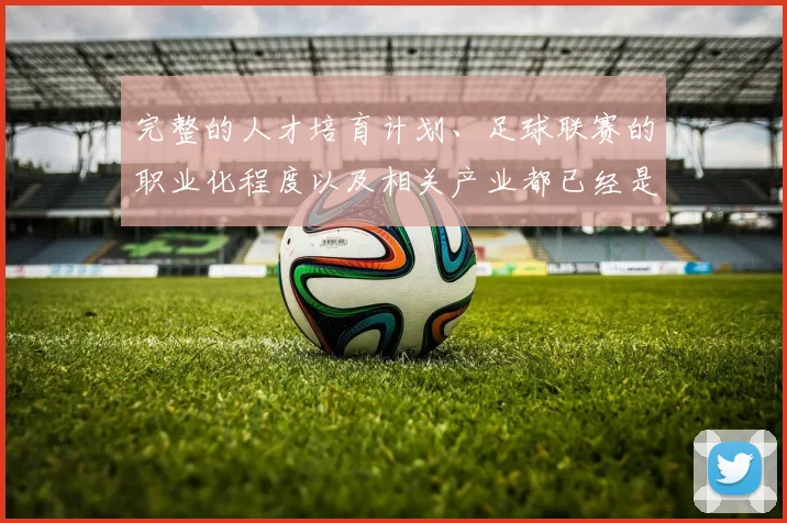 完整的人才培育计划、足球联赛的职业化程度以及相关产业都已经是一条完整的产业链