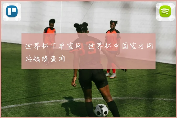 世界杯下单官网-世界杯中国官方网站战绩查询