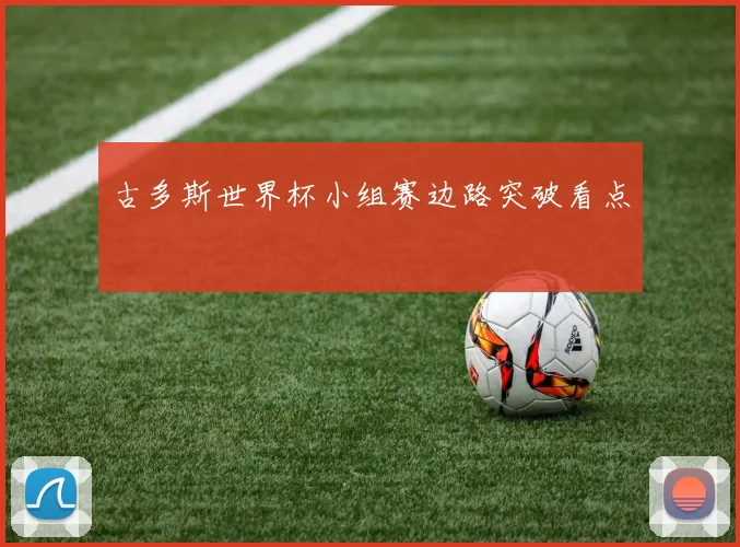 古多斯世界杯小组赛边路突破看点