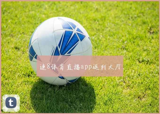 速8体育直播app返利大厅
