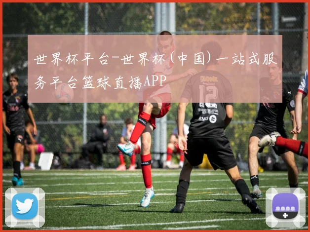 世界杯平台-世界杯(中国)一站式服务平台篮球直播APP