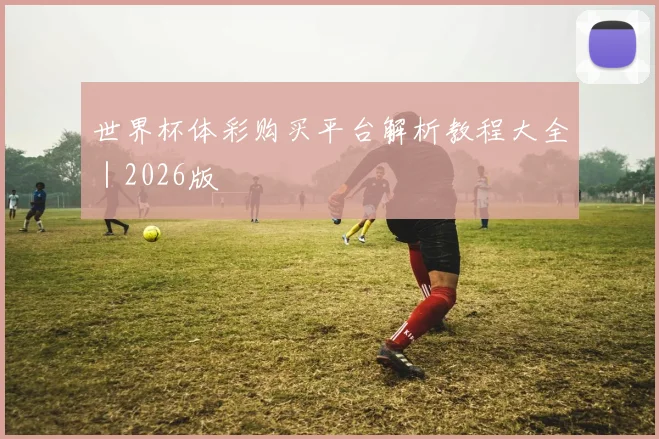 世界杯体彩购买平台解析教程大全｜2026版