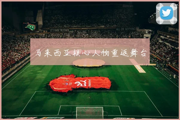 马来西亚核心人物重返舞台