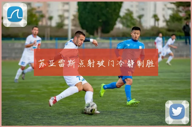 苏亚雷斯点射破门冷静制胜