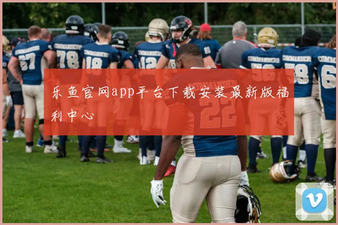 乐鱼官网app平台下载安装最新版福利中心
