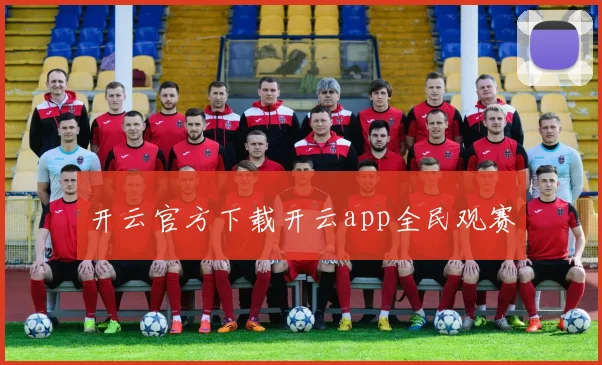开云官方下载开云app全民观赛