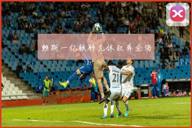 赖斯一亿铁肺无休狂奔全场