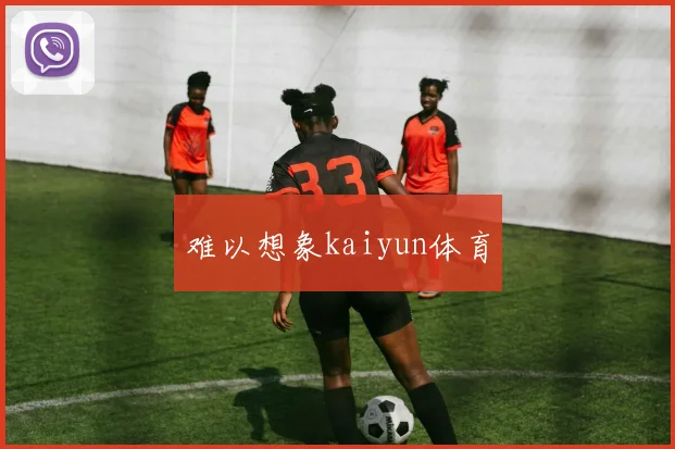 难以想象kaiyun体育