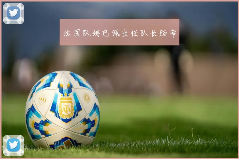 法国队姆巴佩出任队长赔率