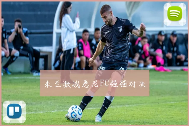 米兰激战悉尼FC强强对决