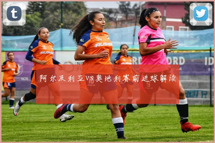 阿尔及利亚vs奥地利赛前进球解读