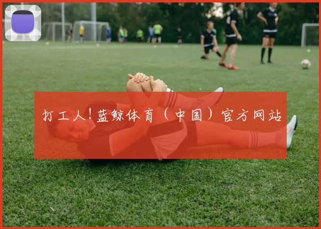 打工人!蓝鲸体育（中国）官方网站