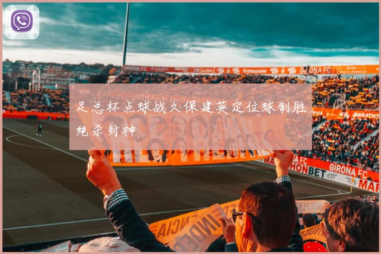 足总杯点球战久保建英定位球制胜绝杀封神
