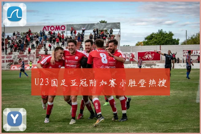 U23国足亚冠附加赛小胜登热搜