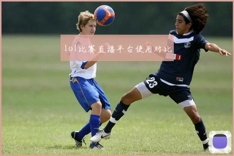lol比赛直播平台使用对比