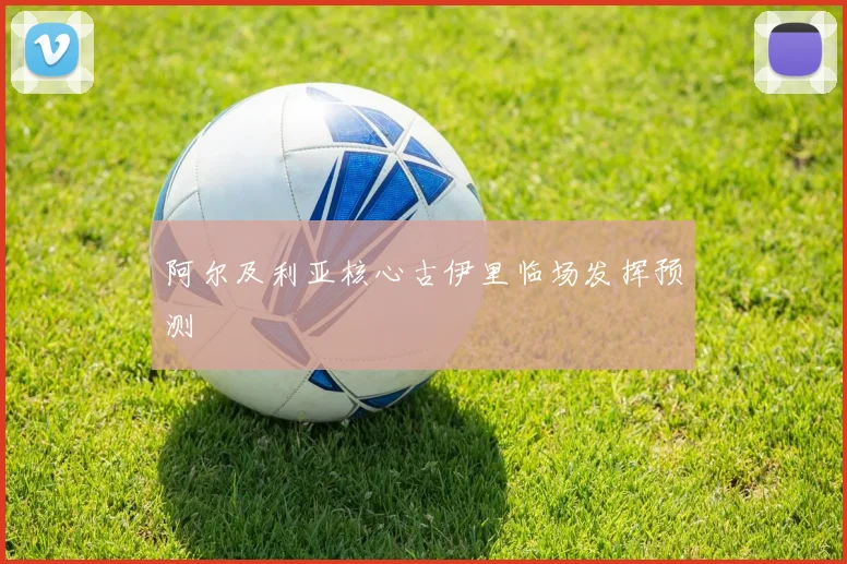 阿尔及利亚核心古伊里临场发挥预测