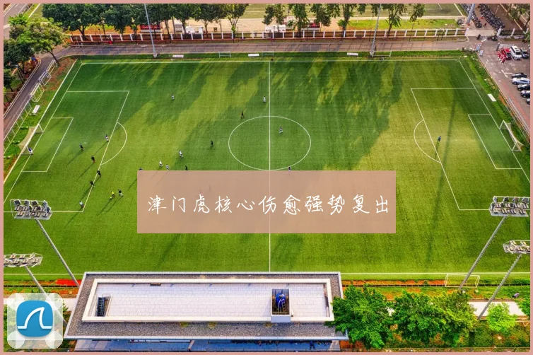 津门虎核心伤愈强势复出