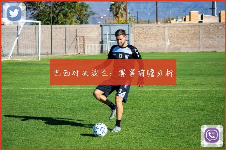 巴西对决波兰，赛事前瞻分析