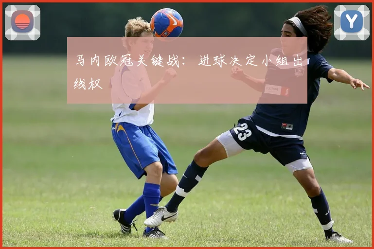 马内欧冠关键战：进球决定小组出线权