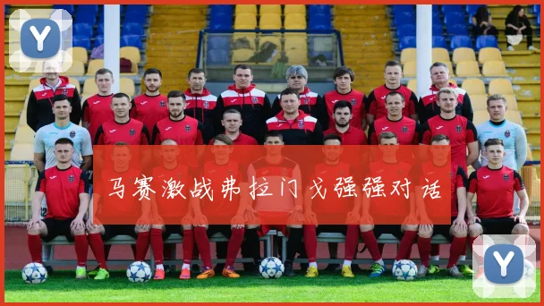 马赛激战弗拉门戈强强对话
