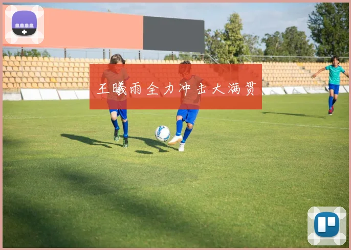 王曦雨全力冲击大满贯