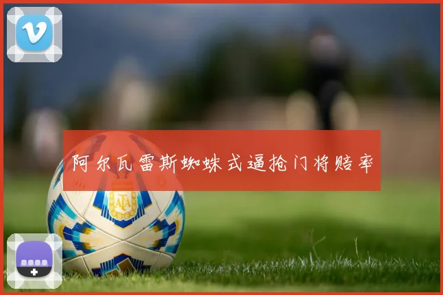 阿尔瓦雷斯蜘蛛式逼抢门将赔率