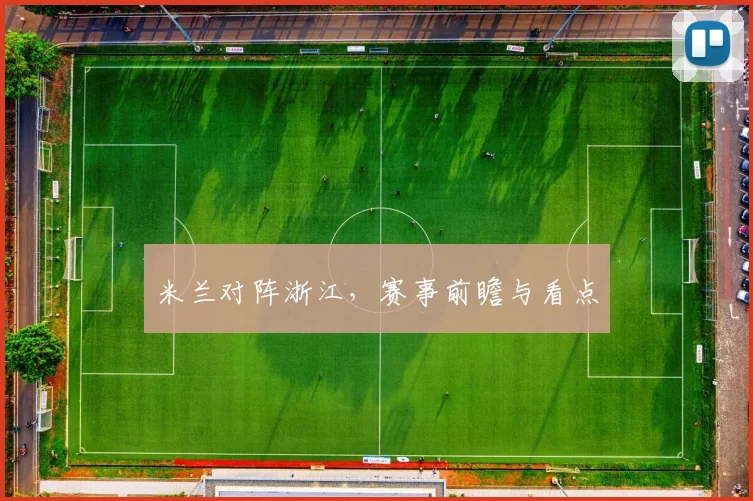 米兰对阵浙江，赛事前瞻与看点